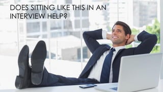 DOES SITTING LIKE THIS IN AN
INTERVIEW HELP?
 