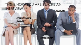 THIS IS HOW YOU ARE BEFORE AN
INTERVIEW
STRESSED
CLOSED
LOW POWER
POSES
 