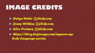 IMAGE CREDITS
 Helga Weber @flickr.com
 Jonny Wilkins @flickr.com
 Alex Proimos @flickr.com
 https://blog.bufferapp.com/improve-my-
body-language-secrets
 