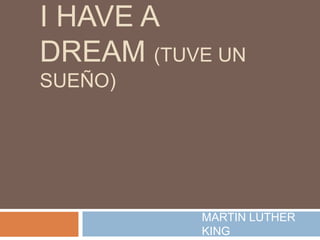 I HAVE A
DREAM (TUVE UN
SUEÑO)
MARTIN LUTHER
KING
 
