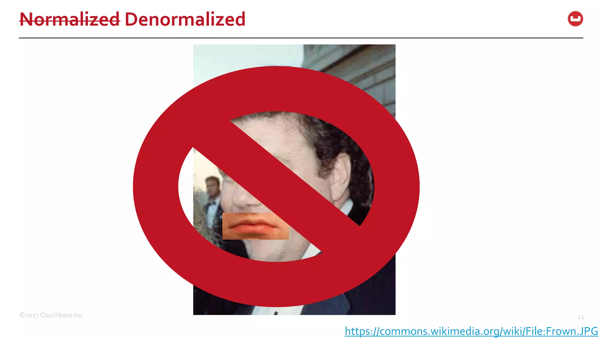 ©2017 Couchbase Inc. 12
Normalized Denormalized
https://commons.wikimedia.org/wiki/File:Frown.JPG
 