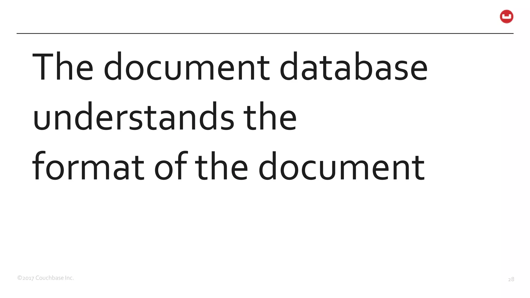 ©2017 Couchbase Inc. 28
The document database
understands the
format of the document
 