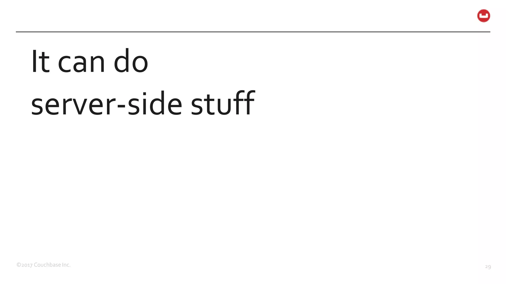 ©2017 Couchbase Inc. 29
It can do
server-side stuff
 