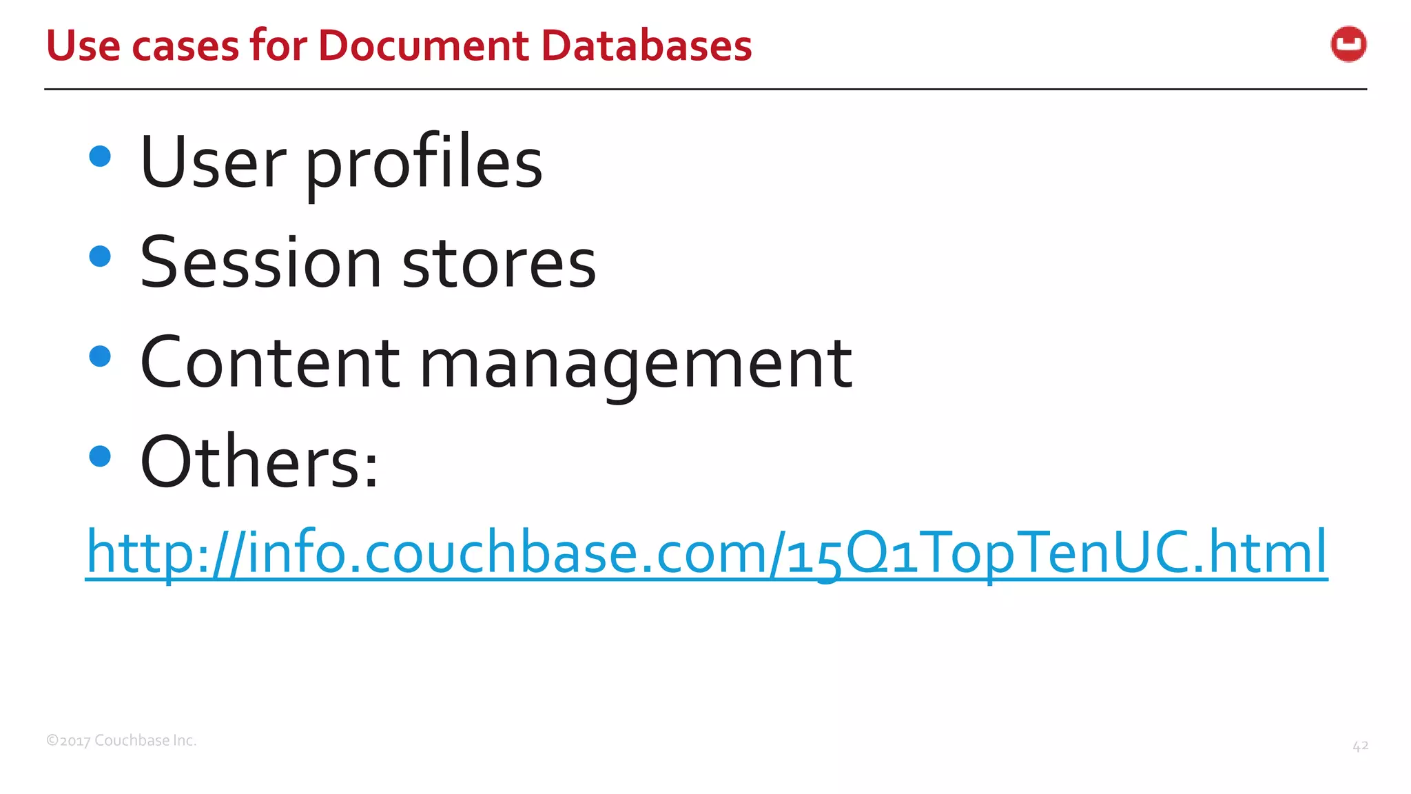 ©2017 Couchbase Inc. 42
Use cases for Document Databases
• User profiles
• Session stores
• Content management
• Others:
http://info.couchbase.com/15Q1TopTenUC.html
 