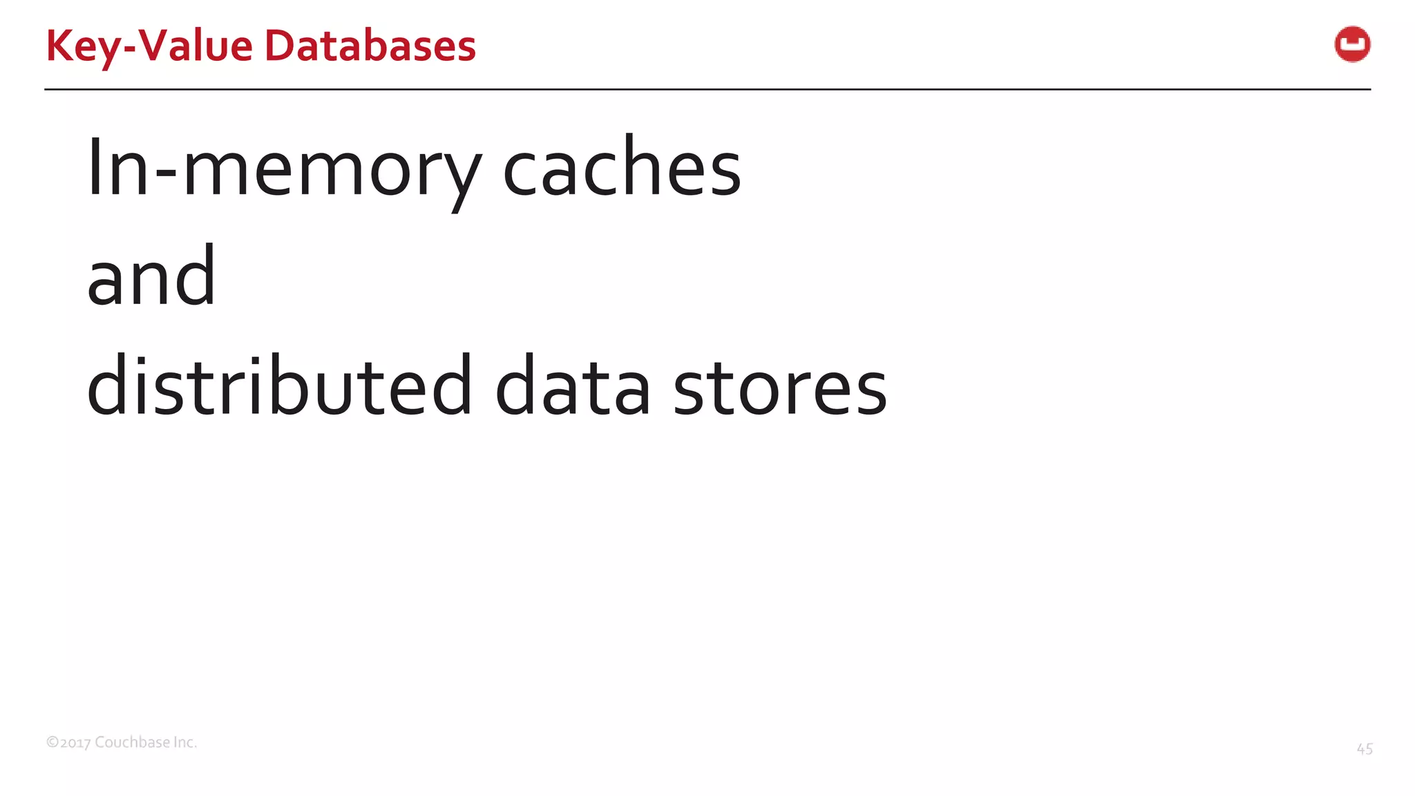 ©2017 Couchbase Inc. 45
Key-Value Databases
In-memory caches
and
distributed data stores
 