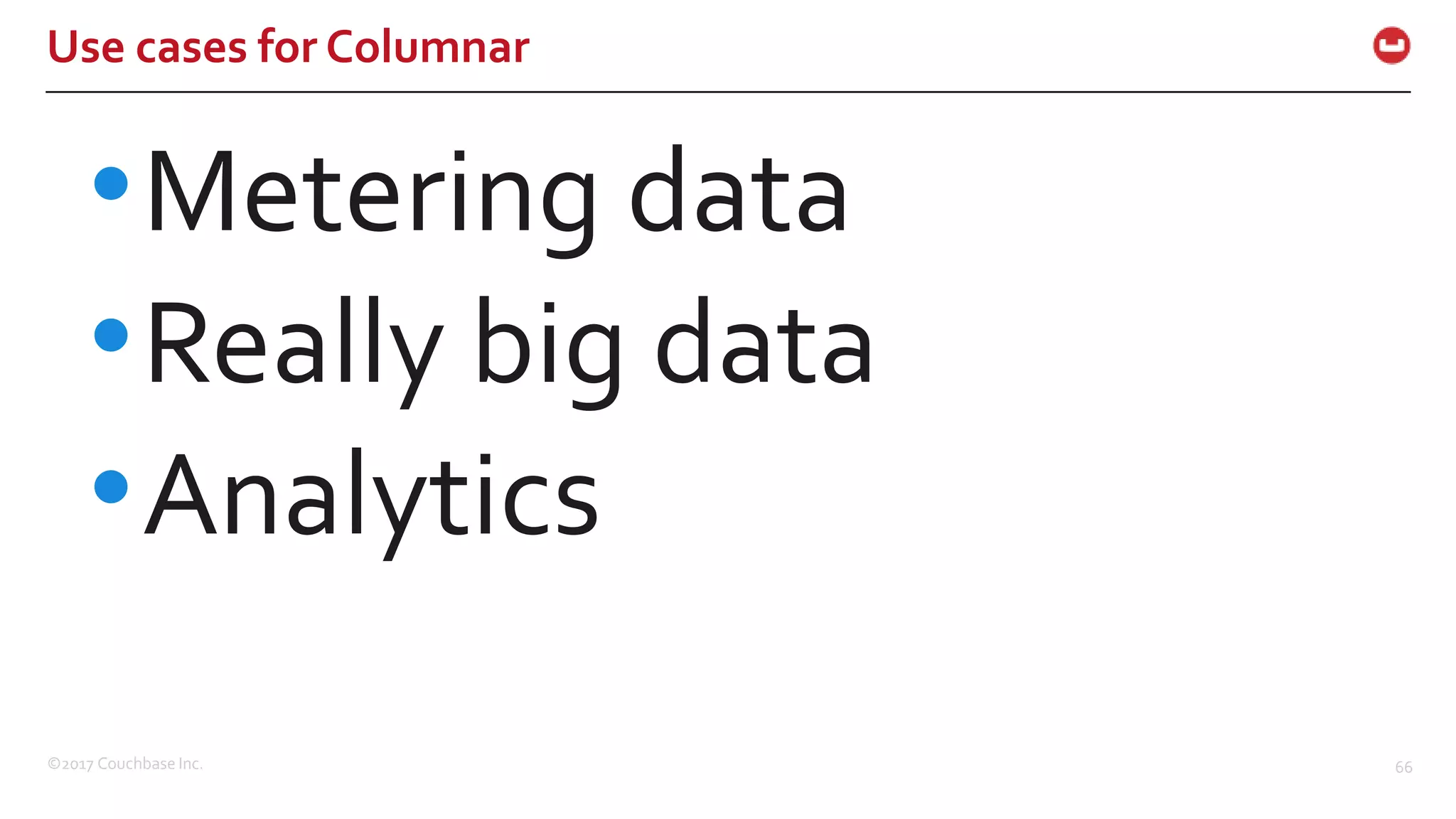 ©2017 Couchbase Inc. 66
Use cases for Columnar
•Metering data
•Really big data
•Analytics
 