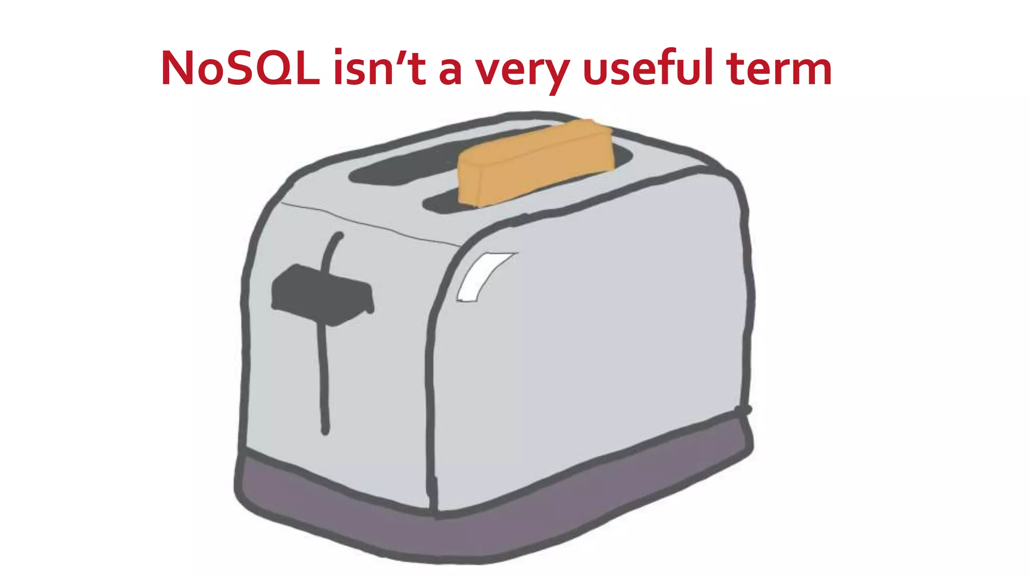 NoSQL isn’t a very useful term
 