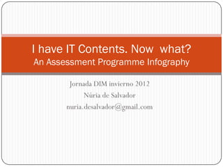 I have IT Contents. Now what?
An Assessment Programme Infography

        Jornada DIM invierno 2012
             Núria de Salvador
       nuria.desalvador@gmail.com
 
