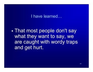I have learned…


   That most people don't say
    what they want to say, we
    are caught with wordy traps
    and get hurt.

                                  61
 