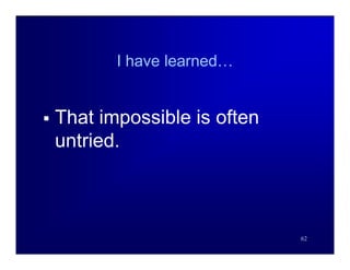 I have learned…


   That impossible is often
    untried.



                               62
 