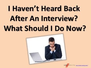 www.lawcrossing.com/
I Haven’t Heard Back
After An Interview?
What Should I Do Now?
 