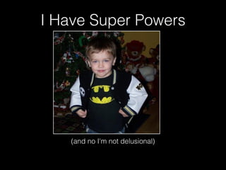 I Have Super Powers

(and no I'm not delusional)

 