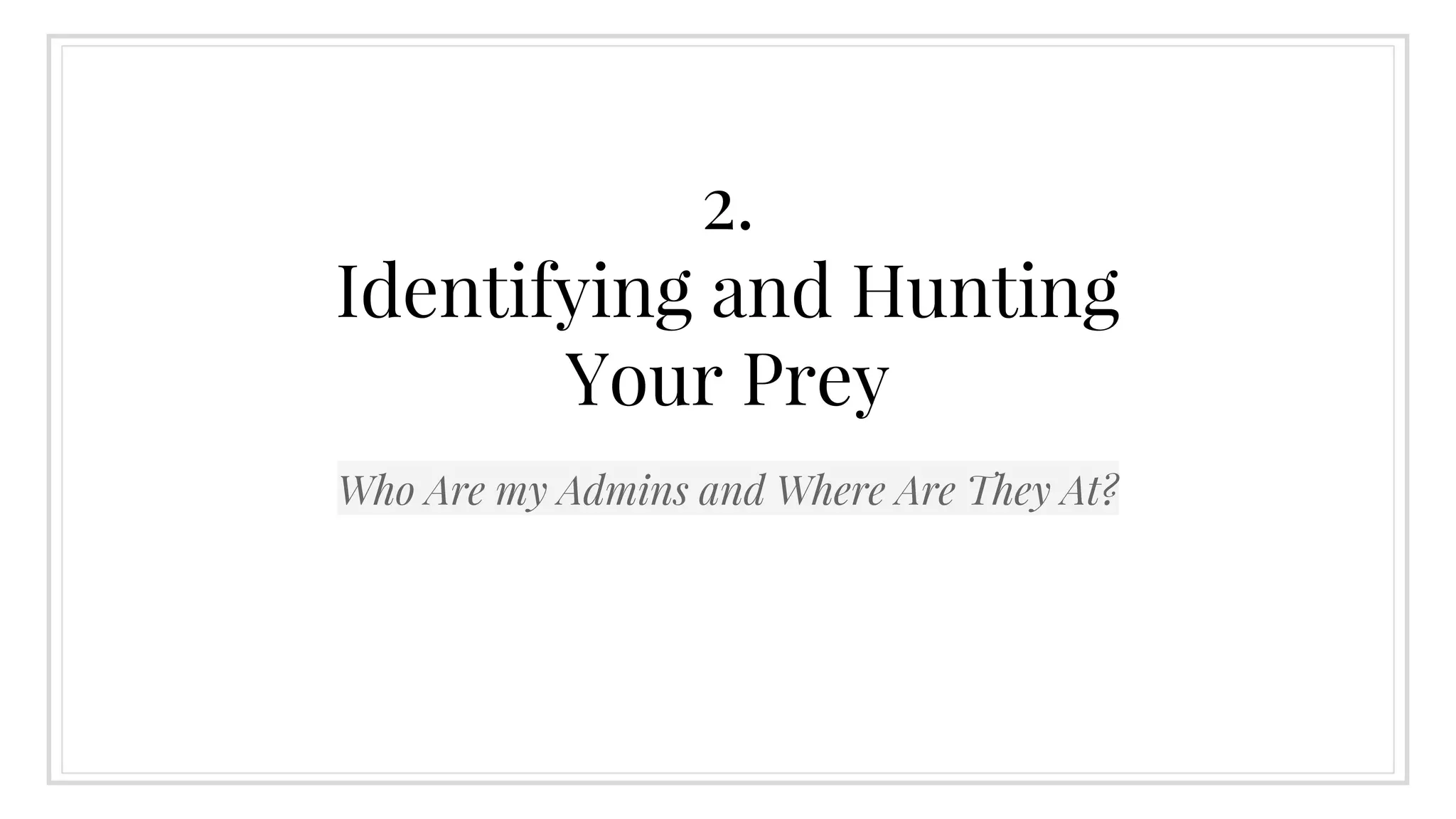 2.
Identifying and Hunting
Your Prey
Who Are my Admins and Where Are They At?
 