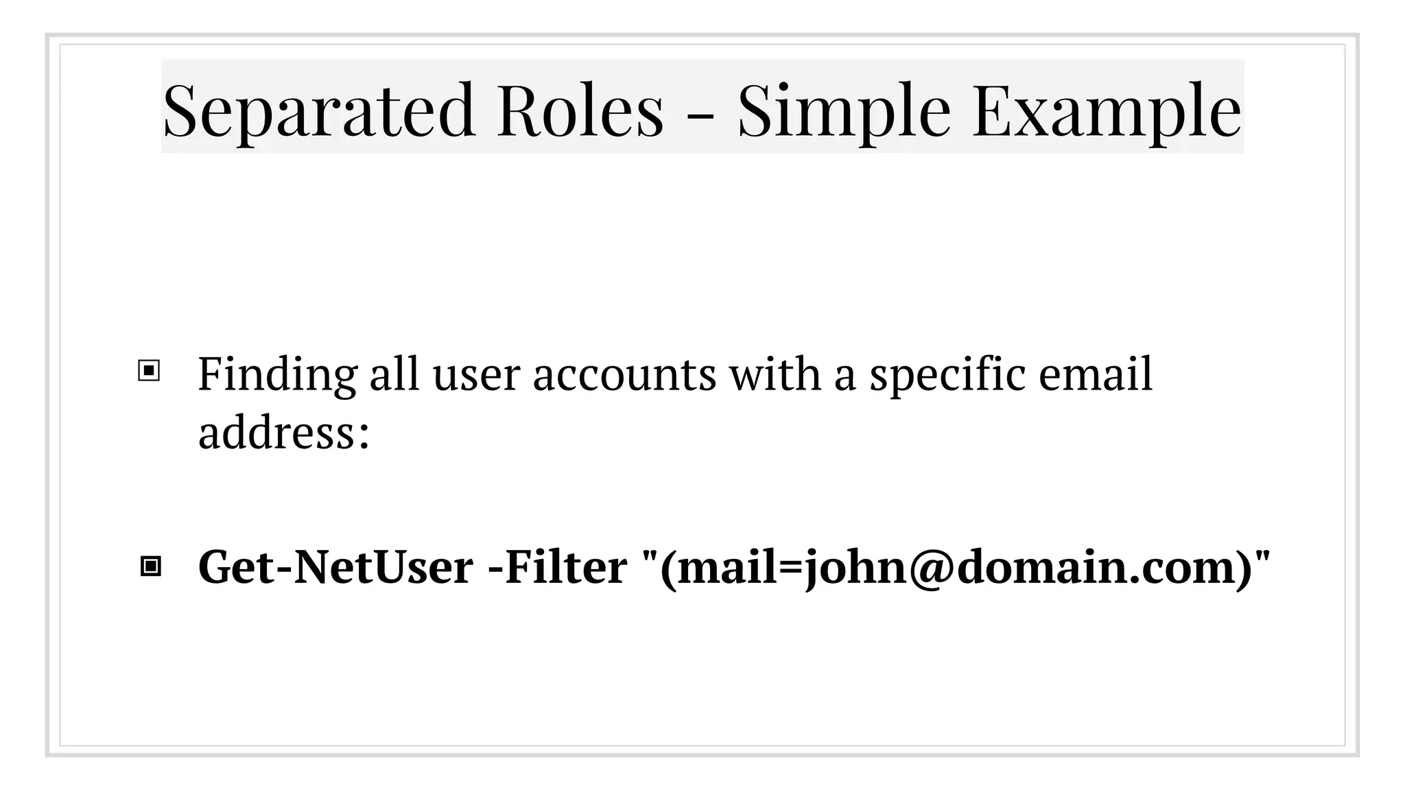 ▣ Finding all user accounts with a specific email
address:
▣ Get-NetUser -Filter "(mail=john@domain.com)"
Separated Roles - Simple Example
 