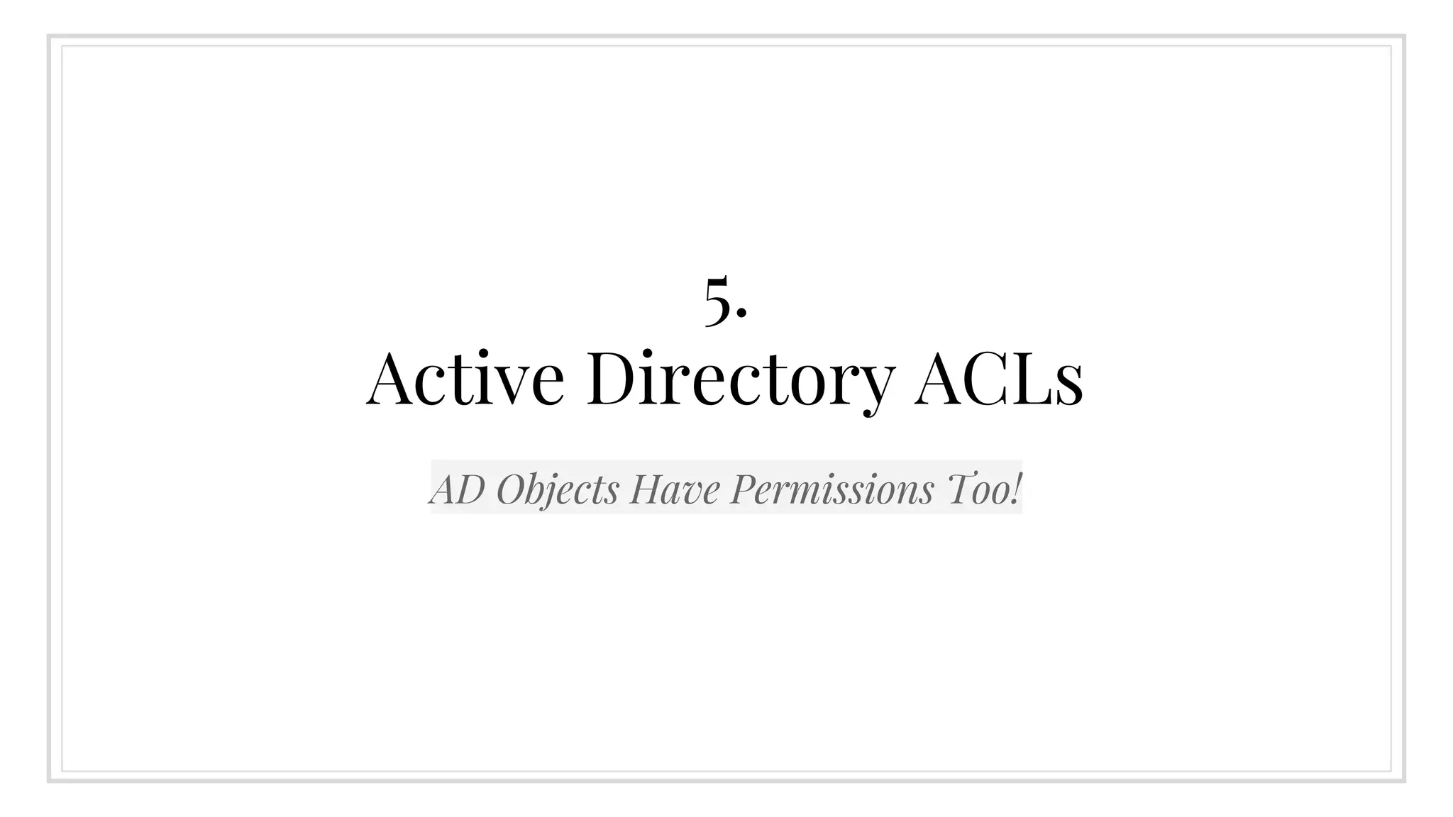 5.
Active Directory ACLs
AD Objects Have Permissions Too!
 