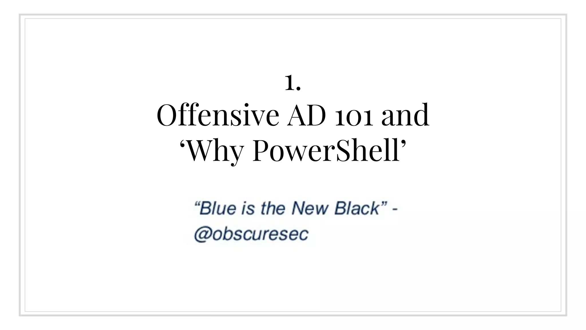 1.
Offensive AD 101 and
‘Why PowerShell’
 