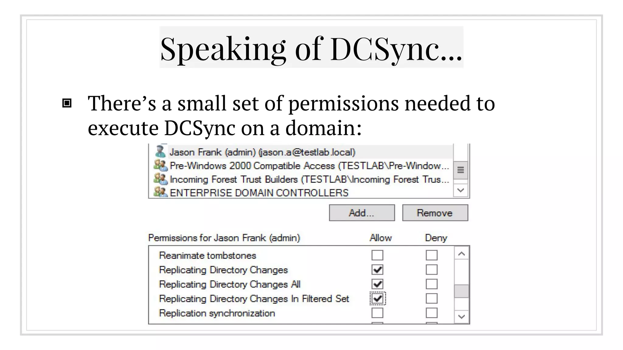 Speaking of DCSync...
▣ There’s a small set of permissions needed to
execute DCSync on a domain:
 
