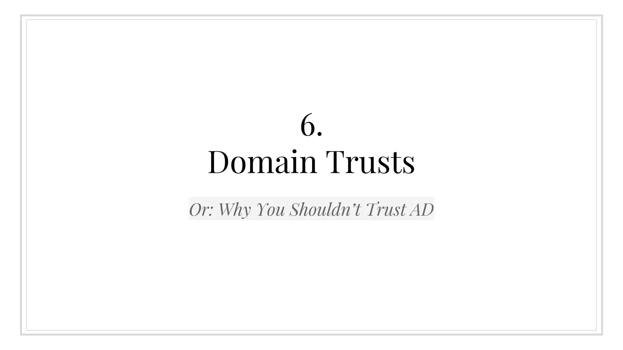 6.
Domain Trusts
Or: Why You Shouldn’t Trust AD
 