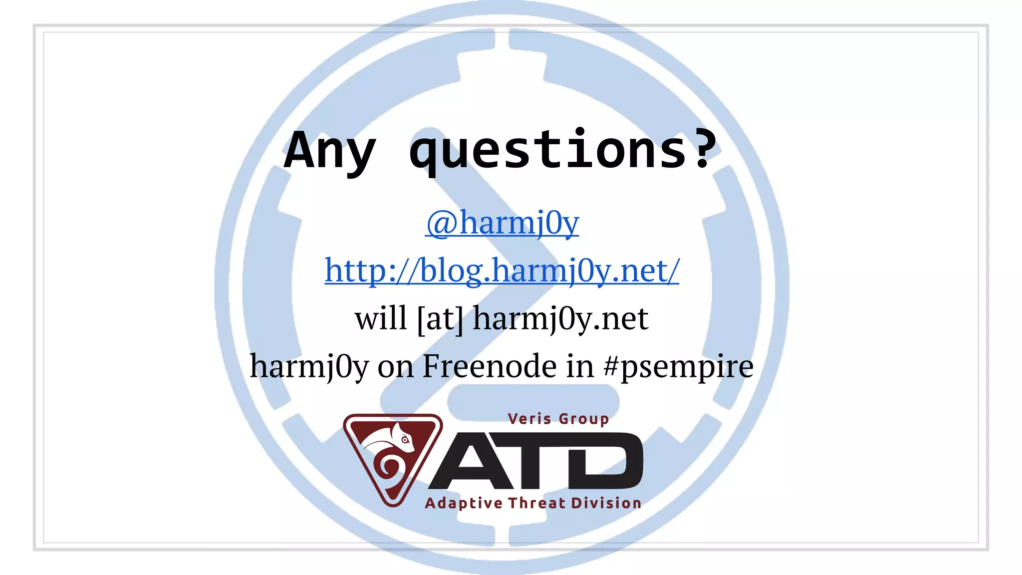 Any questions?
@harmj0y
http://blog.harmj0y.net/
will [at] harmj0y.net
harmj0y on Freenode in #psempire
 