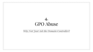 4.
GPO Abuse
Why Not Just Ask the Domain Controller?
 