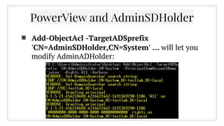PowerView and AdminSDHolder
▣ Add-ObjectAcl -TargetADSprefix
'CN=AdminSDHolder,CN=System' … will let you
modify AdminADHolder:
 