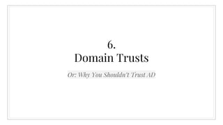 6.
Domain Trusts
Or: Why You Shouldn’t Trust AD
 