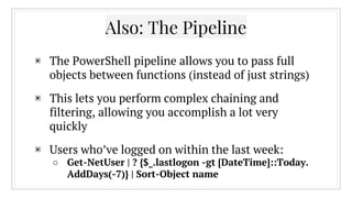 Also: The Pipeline
▣ The PowerShell pipeline allows you to pass full
objects between functions (instead of just strings)
▣...