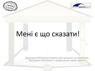 Мені є що сказати! Державна бібліотека України для юнацтва за підтримки Програми «Бібліоміст» представляє новий проект 