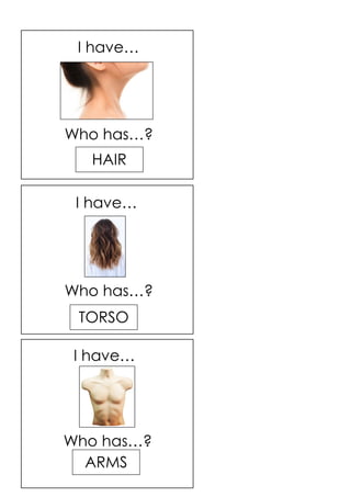ARMS
TORSO
HAIR
I have…
Who has…?
I have…
I have…
Who has…?
Who has…?
 
