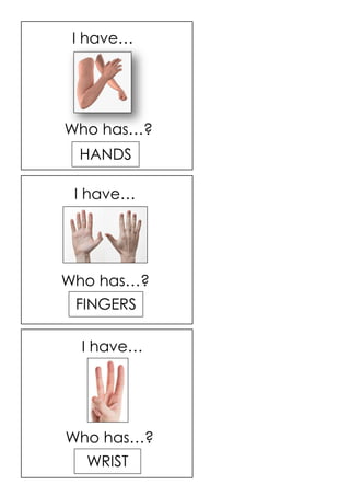 HANDS
FINGERS
WRIST
I have…
I have…
I have…
Who has…?
Who has…?
Who has…?
 