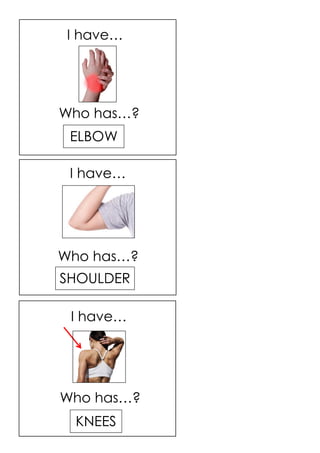 SHOULDER
KNEES
ELBOW
I have…
I have…
I have…
Who has…?
Who has…?
Who has…?
 