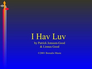 I Hav Luv
by Patrick Jonsson-Good
    & Linnea Good

  ©2001 Borealis Music
 