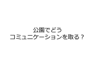 公園でどう
コミュニケーションを取る？
 