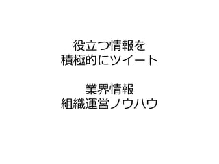 役立つ情報を
積極的にツ゗ート

  業界情報
組織運営ノウハウ
 