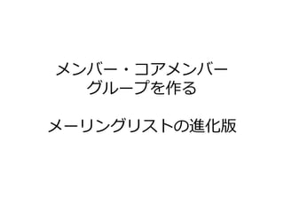 メンバー・コゕメンバー
  グループを作る

メーリングリストの進化版
 