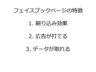 フェ゗スブックページの特徴

  1. 刷り込み効果

  2. 広告が打てる

  3. データが取れる
 