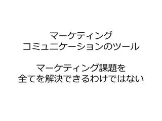 マーケテゖング
コミュニケーションのツール

  マーケテゖング課題を
全てを解決できるわけではない
 