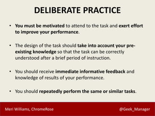 Meri Williams, ChromeRose @Geek_Manager
DELIBERATE PRACTICE
• You must be motivated to attend to the task and exert effort...