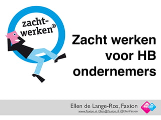 Ellen de Lange-Ros, Faxion
 
www.Faxion.nl, Ellen@Faxion.nl, @EllenFaxion
Facts in Action
Zacht werken
voor HB
ondernemers
 