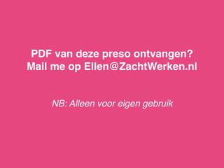 PDF van deze preso ontvangen?  
Mail me op Ellen@ZachtWerken.nl  
 
NB: Alleen voor eigen gebruik
 