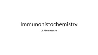 Immunohistochemistry
Dr. Rikin Hasnani
 