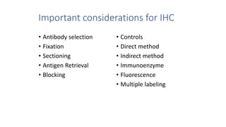 Important considerations for IHC
• Antibody selection
• Fixation
• Sectioning
• Antigen Retrieval
• Blocking
• Controls
• Direct method
• Indirect method
• Immunoenzyme
• Fluorescence
• Multiple labeling
 