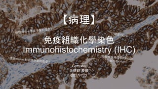 Gem Wu
吳懷玨 整理
2017/11/3
【病理】
免疫組織化學染色
Immunohistochemistry (IHC)
 