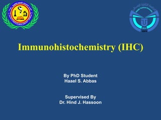 Immunohistochemistry (IHC)
By PhD Student
Haael S. Abbas
Supervised By
Dr. Hind J. Hassoon
 