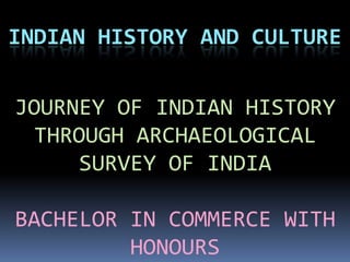 INDIAN HISTORY AND CULTURE
JOURNEY OF INDIAN HISTORY
THROUGH ARCHAEOLOGICAL
SURVEY OF INDIA

BACHELOR IN COMMERCE WITH
HONOURS

 