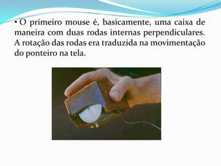  Os mouses óticos emitem uma luz na superfície em que são utilizados juntamente com sensores que analisam mudanças na reflexão da luz - indicando que o mouse foi movido.