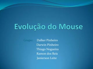 Evolução do Mouse Grupo:     Dalker Pinheiro   Darwin Pinheiro Thiago Nogueira  Ramon dos Reis JaniersonLeite 