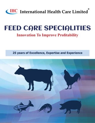 25 years of Excellence, Expertise and Experience
Innovation To Improve Profitability
FEED CARE SPECIALITIES
International Health Care Limited
IHC
 