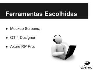 Ferramentas Escolhidas

● Mockup Screens;

● QT 4 Designer;

● Axure RP Pro.
 