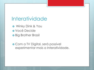 InteratividadeWinkyDink & YouVocê DecideBig Brother BrasilCom a TV Digital, será possível experimentar mais a Interatividade.